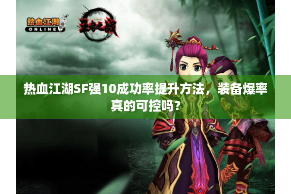热血江湖SF强10成功率提升方法,装备爆率真的可控吗? 热血江湖SF强10成功率提升方法,装备爆率真的可控吗?