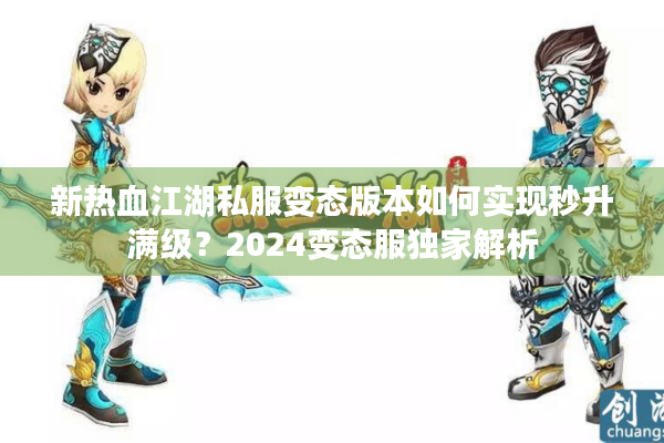 新热血江湖私服变态版本如何实现秒升满级?2024变态服独家解析 新热血江湖私服变态版本如何实现秒升满级?2024变态服独家解析