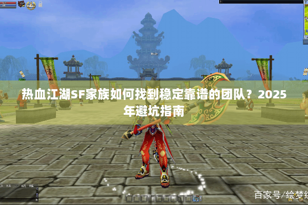 热血江湖SF家族如何找到稳定靠谱的团队？2025年避坑指南