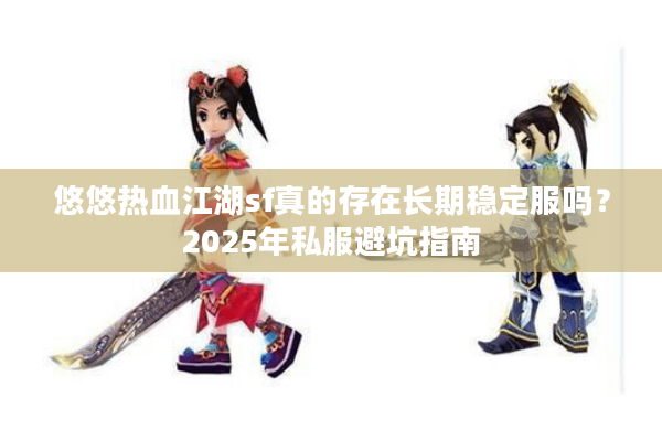 悠悠热血江湖sf真的存在长期稳定服吗?2025年私服避坑指南 悠悠热血江湖sf真的存在长期稳定服吗?2025年私服避坑指南