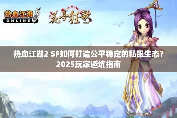 热血江湖2 SF如何打造公平稳定的私服生态？2025玩家避坑指南