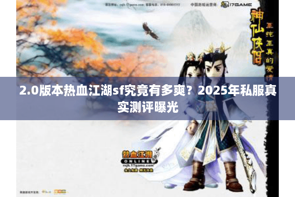 2.0版本热血江湖sf究竟有多爽？2025年私服真实测评曝光
