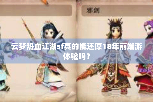 云梦热血江湖sf真的能还原18年前端游体验吗? 云梦热血江湖sf真的能还原18年前端游体验吗?