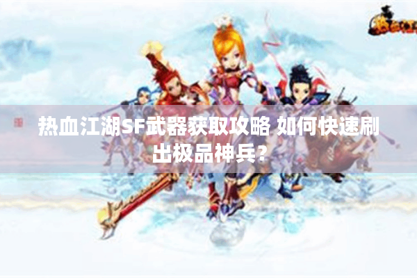 热血江湖SF武器获取攻略 如何快速刷出极品神兵? 热血江湖SF武器获取攻略 如何快速刷出极品神兵?