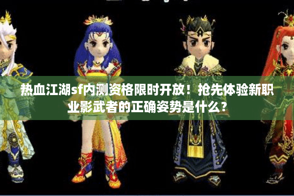 热血江湖sf内测资格限时开放！抢先体验新职业影武者的正确姿势是什么？