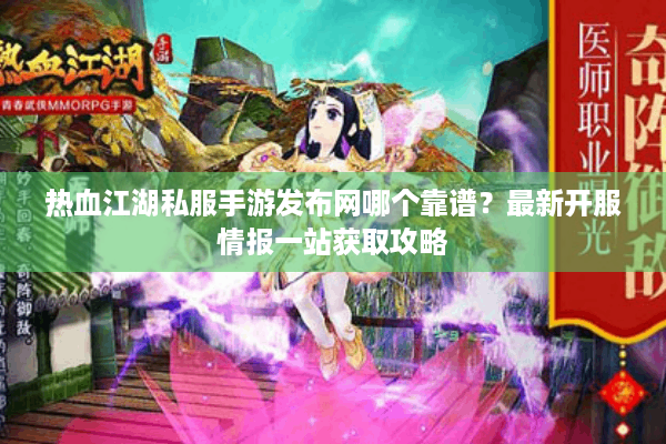 热血江湖私服手游发布网哪个靠谱?最新开服情报一站获取攻略 热血江湖私服手游发布网哪个靠谱?最新开服情报一站获取攻略