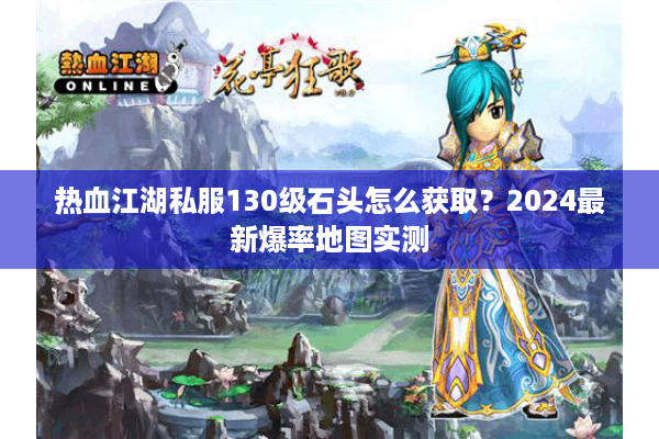热血江湖私服130级石头怎么获取？2024最新爆率地图实测