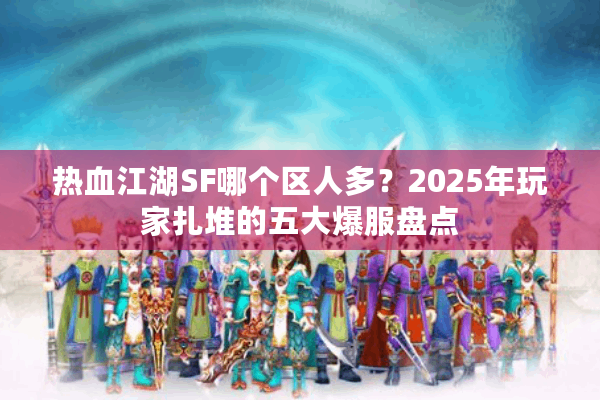 热血江湖SF哪个区人多？2025年玩家扎堆的五大爆服盘点