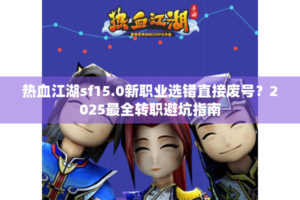 热血江湖sf15.0新职业选错直接废号?2025最全转职避坑指南 热血江湖sf15.0新职业选错直接废号?2025最全转职避坑指南