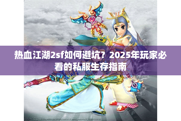 热血江湖2sf如何避坑？2025年玩家必看的私服生存指南