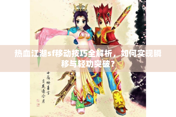 热血江湖sf移动技巧全解析,如何实现瞬移与轻功突破? 热血江湖sf移动技巧全解析,如何实现瞬移与轻功突破?
