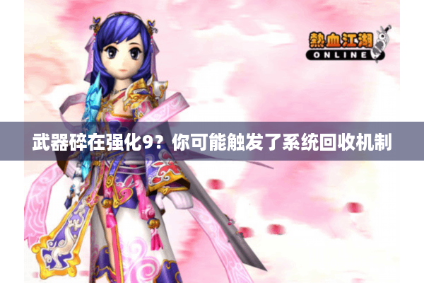 武器碎在强化9?你可能触发了系统回收机制 武器碎在强化9?你可能触发了系统回收机制