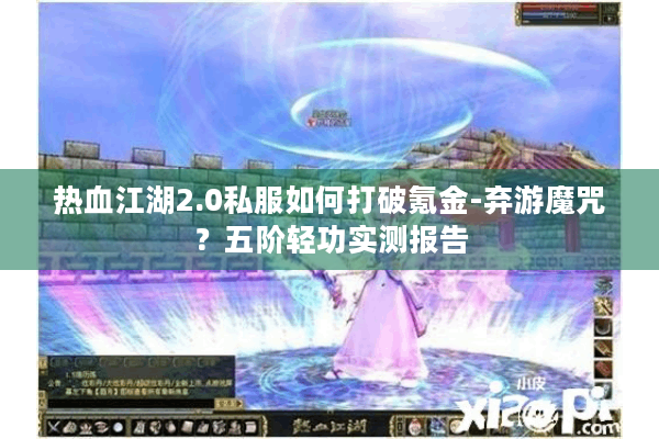 热血江湖2.0私服如何打破氪金-弃游魔咒？五阶轻功实测报告