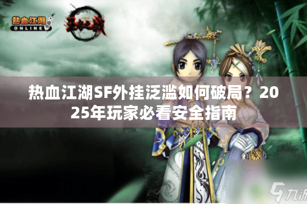 热血江湖SF外挂泛滥如何破局？2025年玩家必看安全指南