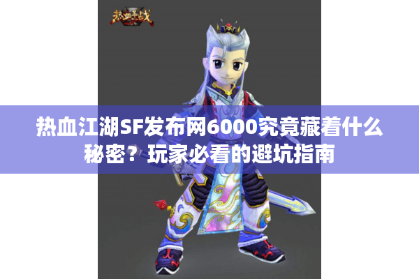热血江湖SF发布网6000究竟藏着什么秘密？玩家必看的避坑指南