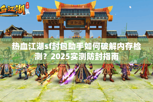 热血江湖sf封包助手如何破解内存检测?2025实测防封指南 热血江湖sf封包助手如何破解内存检测?2025实测防封指南