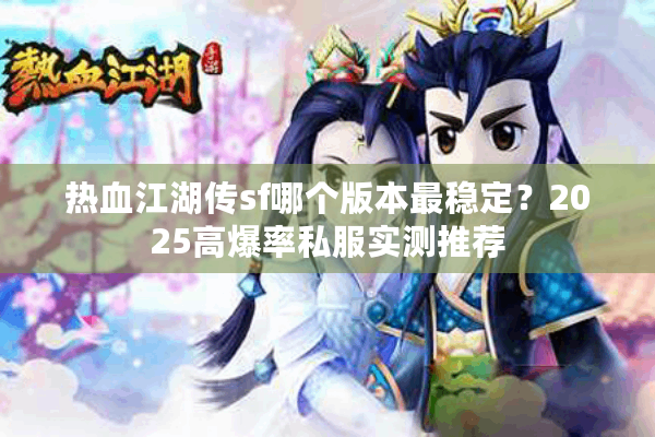 热血江湖传sf哪个版本最稳定?2025高爆率私服实测推荐 热血江湖传sf哪个版本最稳定?2025高爆率私服实测推荐