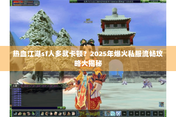 热血江湖sf人多就卡顿？2025年爆火私服流畅攻略大揭秘
