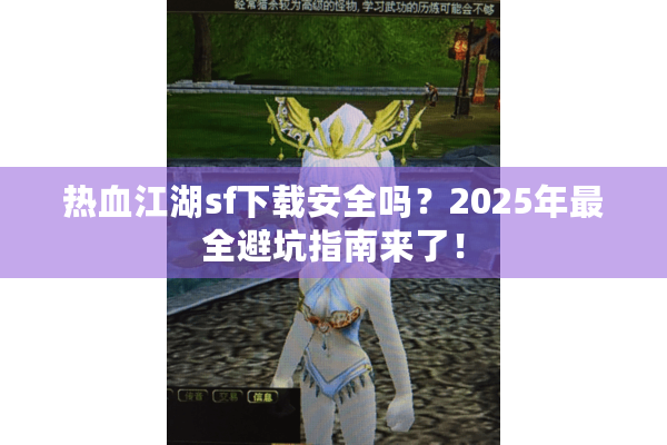 热血江湖sf下载安全吗?2025年最全避坑指南来了! 热血江湖sf下载安全吗?2025年最全避坑指南来了!