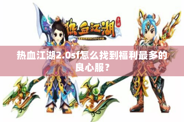 热血江湖2.0sf怎么找到福利最多的良心服？