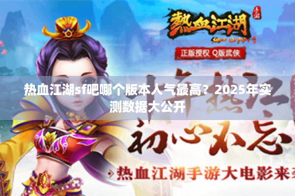 热血江湖sf吧哪个版本人气最高？2025年实测数据大公开