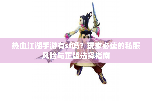 热血江湖手游有sf吗？玩家必读的私服风险与正版选择指南