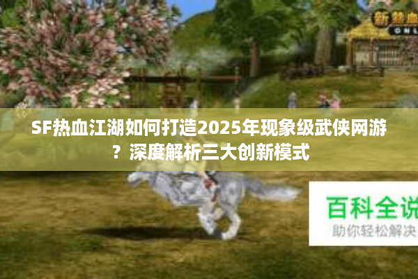 SF热血江湖如何打造2025年现象级武侠网游？深度解析三大创新模式