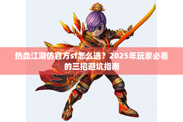 热血江湖仿官方sf怎么选？2025年玩家必看的三招避坑指南