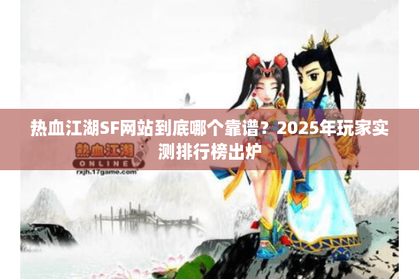 热血江湖SF网站到底哪个靠谱?2025年玩家实测排行榜出炉 热血江湖SF网站到底哪个靠谱?2025年玩家实测排行榜出炉
