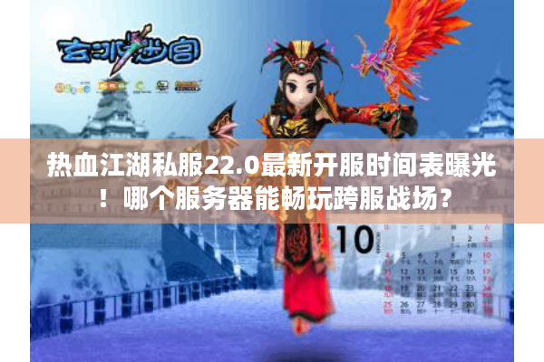 热血江湖私服22.0最新开服时间表曝光！哪个服务器能畅玩跨服战场？