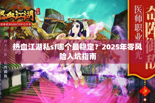热血江湖私sf哪个最稳定?2025年零风险入坑指南 热血江湖私sf哪个最稳定?2025年零风险入坑指南