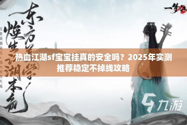 热血江湖sf宝宝挂真的安全吗？2025年实测推荐稳定不掉线攻略