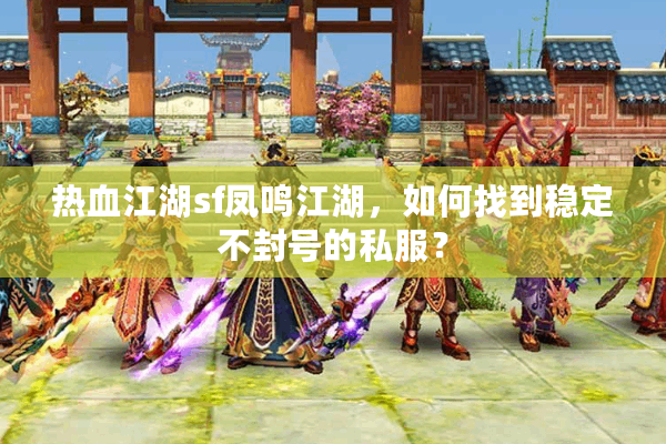 热血江湖sf凤鸣江湖,如何找到稳定不封号的私服? 热血江湖sf凤鸣江湖,如何找到稳定不封号的私服?