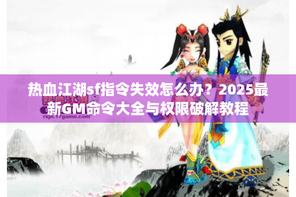 热血江湖sf指令失效怎么办？2025最新GM命令大全与权限破解教程