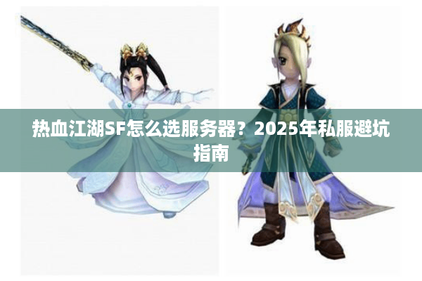 热血江湖SF怎么选服务器?2025年私服避坑指南 热血江湖SF怎么选服务器?2025年私服避坑指南