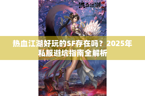 热血江湖好玩的SF存在吗?2025年私服避坑指南全解析 热血江湖好玩的SF存在吗?2025年私服避坑指南全解析