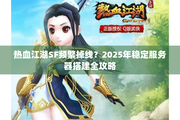 热血江湖SF频繁掉线?2025年稳定服务器搭建全攻略 热血江湖SF频繁掉线?2025年稳定服务器搭建全攻略