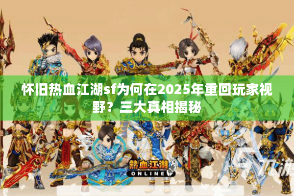 怀旧热血江湖sf为何在2025年重回玩家视野？三大真相揭秘