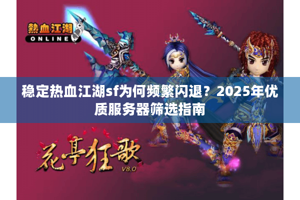 稳定热血江湖sf为何频繁闪退?2025年优质服务器筛选指南 稳定热血江湖sf为何频繁闪退?2025年优质服务器筛选指南