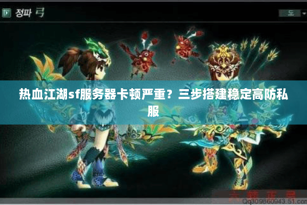 热血江湖sf服务器卡顿严重？三步搭建稳定高防私服