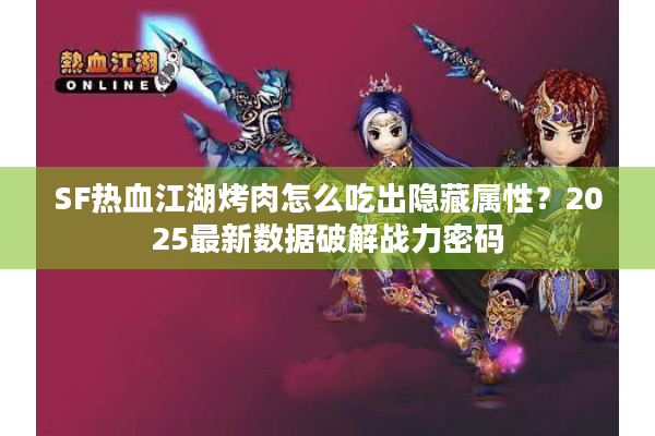 SF热血江湖烤肉怎么吃出隐藏属性？2025最新数据破解战力密码