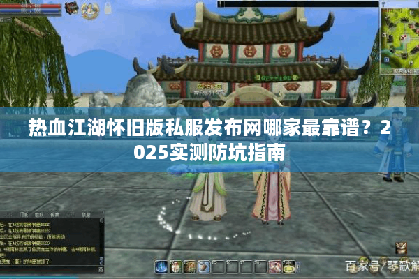 热血江湖怀旧版私服发布网哪家最靠谱?2025实测防坑指南 热血江湖怀旧版私服发布网哪家最靠谱?2025实测防坑指南