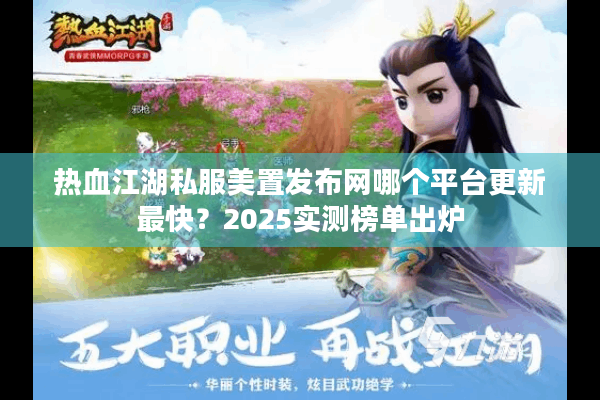 热血江湖私服美置发布网哪个平台更新最快?2025实测榜单出炉 热血江湖私服美置发布网哪个平台更新最快?2025实测榜单出炉