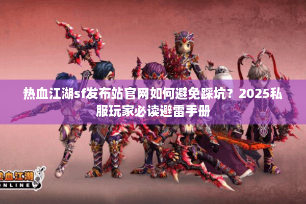 热血江湖sf发布站官网如何避免踩坑？2025私服玩家必读避雷手册