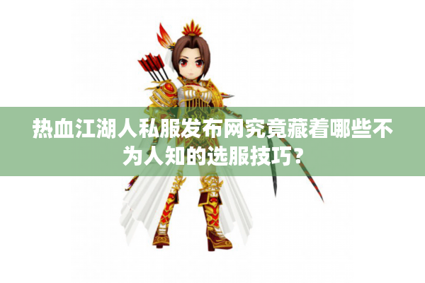 热血江湖人私服发布网究竟藏着哪些不为人知的选服技巧？