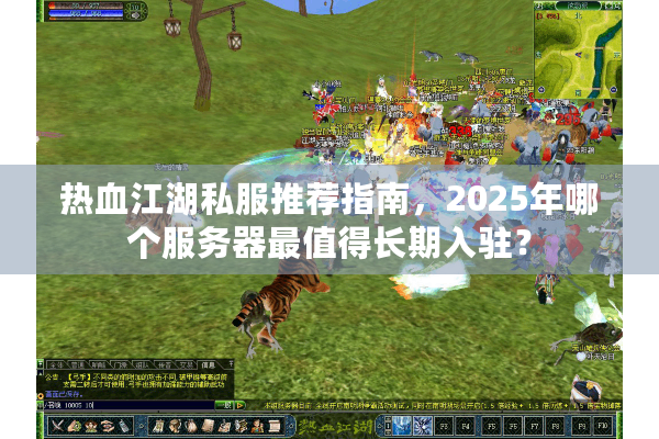 热血江湖私服推荐指南，2025年哪个服务器最值得长期入驻？