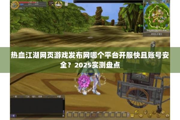 热血江湖网页游戏发布网哪个平台开服快且账号安全？2025实测盘点