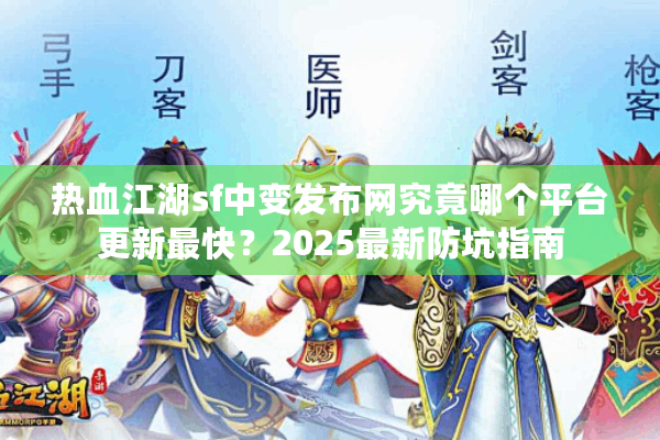 热血江湖sf中变发布网究竟哪个平台更新最快？2025最新防坑指南