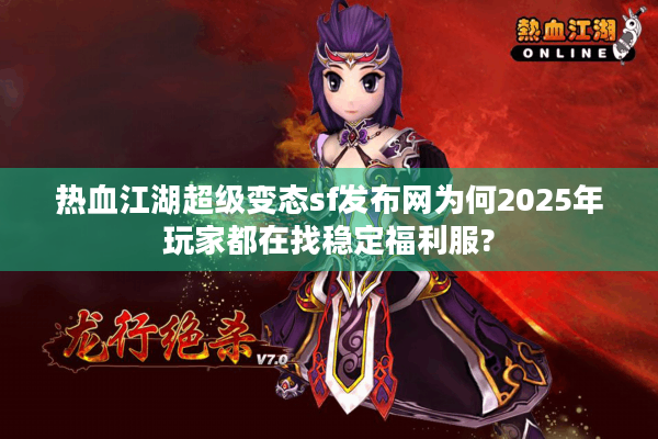 热血江湖超级变态sf发布网为何2025年玩家都在找稳定福利服?