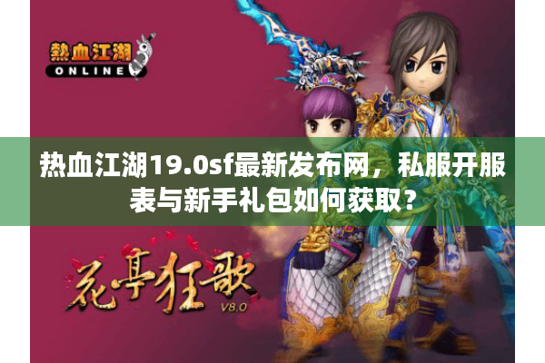 热血江湖19.0sf最新发布网,私服开服表与新手礼包如何获取? 热血江湖19.0sf最新发布网,私服开服表与新手礼包如何获取?